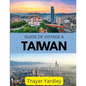 Yardley, Thayer GUIDE DE VOYAGE À TAIWAN 2026: Votre guide complet pour explorer la culture, la sécurité et l'aventure Yardley, Thayer GUIDE DE VOYAGE À TAIWAN 2026: Votre guide complet pour explorer la culture, la sécurité et l'aventure