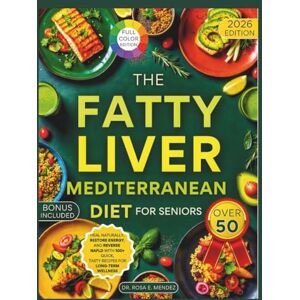 E. Mendez, Dr. Rosa The Fatty Liver Mediterranean Diet for Seniors Over 50: Heal Naturally, Restore Energy, and Reverse NAFLD with 100+ Quick, Tasty Recipes for Long-Term Wellness (Fatty Liver Fix) E. Mendez, Dr. Rosa The Fatty Liver Mediterranean Diet for Seniors Over 50: Heal Naturally, Restore Energy, and Reverse NAFLD with 100+ Quick, Tasty Recipes for Long-Term Wellness (Fatty Liver Fix)