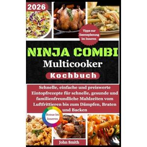 Smith, John Ninja Combi Multicooker Kochbuch: Schnelle, einfache und preiswerte Eintopfrezepte für schnelle, gesunde und familienfreundliche Mahlzeiten vom Luftfrittieren bis zum Dämpfen, Braten und Backen Smith, John Ninja Combi Multicooker Kochbuch: Schnelle, einfache und preiswerte Eintopfrezepte für schnelle, gesunde und familienfreundliche Mahlzeiten vom Luftfrittieren bis zum Dämpfen, Braten und Backen