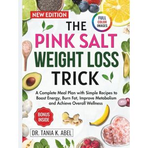 Abel, Dr. Tania K. THE PINK SALT WEIGHT LOSS TRICK: A Complete Meal Plan with Simple Recipes to Boost Energy, Burn Fat, Improve Metabolism and Achieve Overall Wellness (Slim Down Kitchen) Abel, Dr. Tania K. THE PINK SALT WEIGHT LOSS TRICK: A Complete Meal Plan with Simple Recipes to Boost Energy, Burn Fat, Improve Metabolism and Achieve Overall Wellness (Slim Down Kitchen)