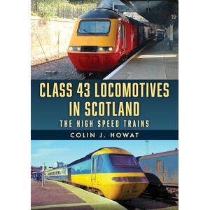 Howat, Colin J. Class 43 Locomotives in Scotland: The High Speed Trains Howat, Colin J. Class 43 Locomotives in Scotland: The High Speed Trains
