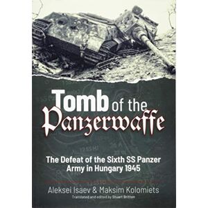 Isaev, Aleksei Tomb of the Panzerwaffe: The Defeat of the Sixth SS Panzer Army in Hungary 1945 Isaev, Aleksei Tomb of the Panzerwaffe: The Defeat of the Sixth SS Panzer Army in Hungary 1945