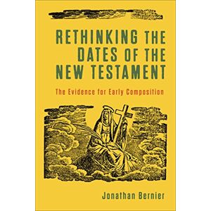 Bernier Rethinking the Dates of the New Testament: The Evidence for Early Composition Bernier Rethinking the Dates of the New Testament: The Evidence for Early Composition