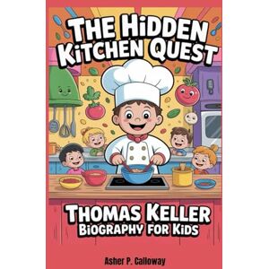 Calloway, Asher P. The Hidden Kitchen Quest: Thomas Keller Biography for Kids Calloway, Asher P. The Hidden Kitchen Quest: Thomas Keller Biography for Kids