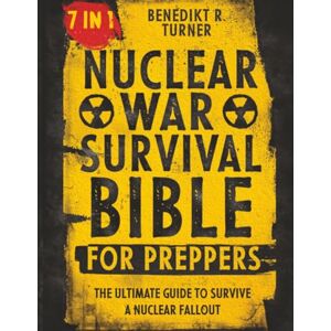 Turner, Benedikt R. The Nuclear War Survival Bible for Preppers: The Ultimate Guide to Survive a Nuclear Fallout Turner, Benedikt R. The Nuclear War Survival Bible for Preppers: The Ultimate Guide to Survive a Nuclear Fallout