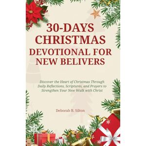 Silton, Deborah B 30-DAY CHRISTMAS DEVOTIONAL FOR NEW BELIEVERS: Discover the Heart of Christmas Through Daily Reflections , Scriptures, and Prayers to Strengthen Your New Walk with Christ Silton, Deborah B 30-DAY CHRISTMAS DEVOTIONAL FOR NEW BELIEVERS: Discover the Heart of Christmas Through Daily Reflections , Scriptures, and Prayers to Strengthen Your New Walk with Christ