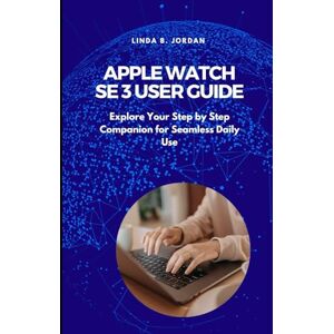 Jordan, Linda B. Apple Watch SE 3 User Guide: Explore Your Step by Step Companion for Seamless Daily Use Jordan, Linda B. Apple Watch SE 3 User Guide: Explore Your Step by Step Companion for Seamless Daily Use
