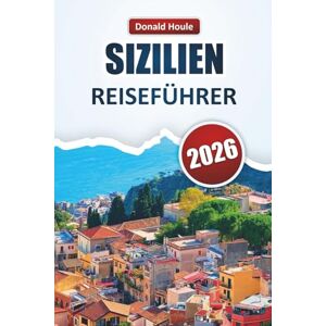 Houle, Donald SIZILIEN REISEFÜHRER 2026: Entdecken Sie Top-Strände, historische Städte, lokale Küche und Outdoor-Abenteuer auf Italiens Insel der Schönheit Houle, Donald SIZILIEN REISEFÜHRER 2026: Entdecken Sie Top-Strände, historische Städte, lokale Küche und Outdoor-Abenteuer auf Italiens Insel der Schönheit