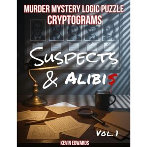 Edwards, Kevin Murder Mystery Logic Puzzle Cryptograms : Suspects & Alibis: Deductive Reasoning Whodunit Games & Brain Teasers for Adults Edwards, Kevin Murder Mystery Logic Puzzle Cryptograms : Suspects & Alibis: Deductive Reasoning Whodunit Games & Brain Teasers for Adults