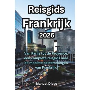 Diego, Manuel Reisgids Frankrijk 2026: Van Parijs tot de Provence: een complete reisgids naar de mooiste bestemmingen van Frankrijk. Diego, Manuel Reisgids Frankrijk 2026: Van Parijs tot de Provence: een complete reisgids naar de mooiste bestemmingen van Frankrijk.