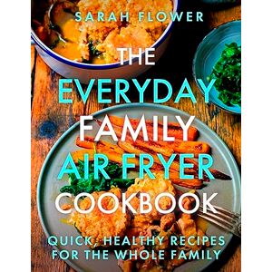 Flower, Sarah The Everyday Family Air Fryer Cookbook: Delicious, quick and easy recipes for busy families using UK measurements Flower, Sarah The Everyday Family Air Fryer Cookbook: Delicious, quick and easy recipes for busy families using UK measurements