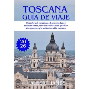 James, Albert GUÍA DE VIAJE DE LA TOSCAN 2026: Descubra el corazón de Italia: ciudades renacentistas, viñedos ondulantes, pueblos atemporales y la auténtica vida toscana. James, Albert GUÍA DE VIAJE DE LA TOSCAN 2026: Descubra el corazón de Italia: ciudades renacentistas, viñedos ondulantes, pueblos atemporales y la auténtica vida toscana.