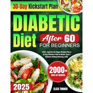 Turner, Eliza Diabetic Diet After 60 for Beginners: 2000+ Days of Low-Sugar Recipes Plus a 30-Day Kickstart Plan to Master Type 2 Diabetes Without Missing a Bite Turner, Eliza Diabetic Diet After 60 for Beginners: 2000+ Days of Low-Sugar Recipes Plus a 30-Day Kickstart Plan to Master Type 2 Diabetes Without Missing a Bite
