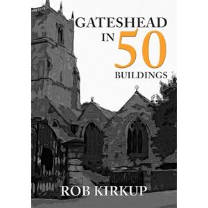 Kirkup, Rob Gateshead in 50 Buildings Kirkup, Rob Gateshead in 50 Buildings