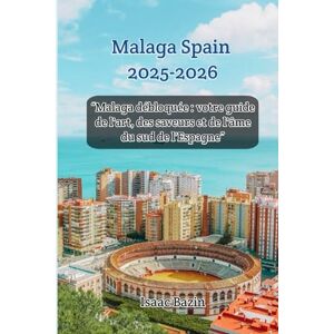 Bazin, Isaac Malaga Spain 2025-2026: “Malaga débloquée : votre guide de l'art, des saveurs et de l'âme du sud de l'Espagne” Bazin, Isaac Malaga Spain 2025-2026: “Malaga débloquée : votre guide de l'art, des saveurs et de l'âme du sud de l'Espagne”