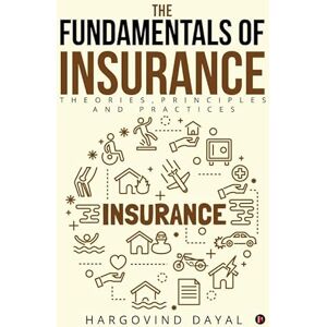 Hargovind Dayal The Fundamentals of Insurance: Theories, Principles and Practices Hargovind Dayal The Fundamentals of Insurance: Theories, Principles and Practices