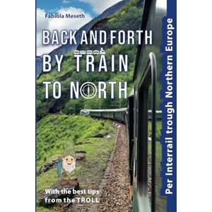Meseth, Fabiola Back and forth by train to north: Per Interrail through Northern Europe Travel report with the best travel hacks for planning your trip by rail ... the TROLL and more than 160 colour photos Meseth, Fabiola Back and forth by train to north: Per Interrail through Northern Europe Travel report with the best travel hacks for planning your trip by rail ... the TROLL and more than 160 colour photos
