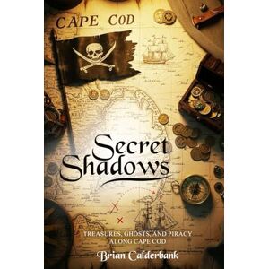Calderbank, Brian Golden Age Secret Shadows: Treasures, Ghosts, and Piracy along Cape Cod” Calderbank, Brian Golden Age Secret Shadows: Treasures, Ghosts, and Piracy along Cape Cod”