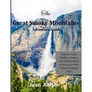 Allison, Juan The Great Smoky Mountains Adventure Guide: Explore Trails, Wildlife, History, and Hidden Gems in America’s Most Visited National Park Allison, Juan The Great Smoky Mountains Adventure Guide: Explore Trails, Wildlife, History, and Hidden Gems in America’s Most Visited National Park