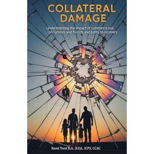 Teed, Rand E. Collateral Damage: Understanding the Impact of Substance Use on Famlies and Friends and paths to recovery Teed, Rand E. Collateral Damage: Understanding the Impact of Substance Use on Famlies and Friends and paths to recovery
