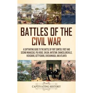 History, Captivating Battles of the Civil War: A Captivating Guide to the Battle of Fort Sumter, First and Second Manassas, Pea Ridge, Shiloh, Antietam, Chancellorsville, Vicksburg, Gettysburg, Chickamauga, and Atlanta History, Captivating Battles of the Civil War: A Captivating Guide to the Battle of Fort Sumter, First and Second Manassas, Pea Ridge, Shiloh, Antietam, Chancellorsville, Vicksburg, Gettysburg, Chickamauga, and Atlanta