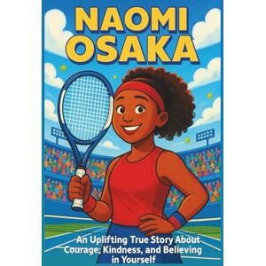 Nance, Vicki H. Naomi Osaka Biography: An Uplifting True Story About Courage, Kindness, and Believing in Yourself (Thrilling Stories of the Athletes Who Redefined Their Sport) Nance, Vicki H. Naomi Osaka Biography: An Uplifting True Story About Courage, Kindness, and Believing in Yourself (Thrilling Stories of the Athletes Who Redefined Their Sport)