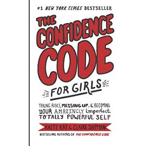 Kay, Katty The Confidence Code for Girls: Taking Risks, Messing Up, & Becoming Your Amazingly Imperfect, Totally Powerful Self Kay, Katty The Confidence Code for Girls: Taking Risks, Messing Up, & Becoming Your Amazingly Imperfect, Totally Powerful Self