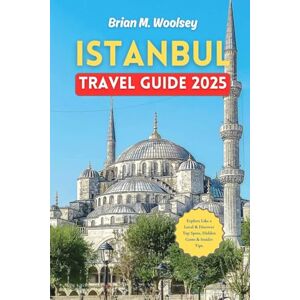 Woolsey, Brian M. Istanbul Travel Guide 2025: Explore Like a Local & Discover Top Spots, Hidden Gems & Insider Tips 60 Must-Do Istanbul Experiences & Day-by-Day Itineraries Woolsey, Brian M. Istanbul Travel Guide 2025: Explore Like a Local & Discover Top Spots, Hidden Gems & Insider Tips 60 Must-Do Istanbul Experiences & Day-by-Day Itineraries