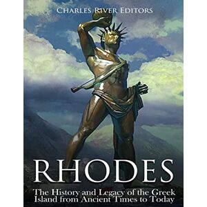 Charles River Editors Rhodes: The History and Legacy of the Greek Island from Ancient Times to Today Charles River Editors Rhodes: The History and Legacy of the Greek Island from Ancient Times to Today