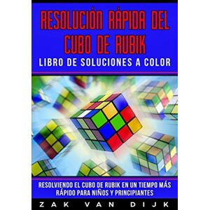 Van Dijk, Zak Resolución Rápida Del Cubo de Rubik Libro de Soluciones a Color: Resolviendo el Cubo de Rubik en un Tiempo Más Rápido para Niños y Principiantes Van Dijk, Zak Resolución Rápida Del Cubo de Rubik Libro de Soluciones a Color: Resolviendo el Cubo de Rubik en un Tiempo Más Rápido para Niños y Principiantes