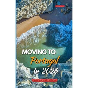 Venturi, Isabella MOVING TO PORTUGAL IN 2026: Your Essential Roadmap to Starting a New Life by the Coast, Finding Work, and Thriving Abroad Venturi, Isabella MOVING TO PORTUGAL IN 2026: Your Essential Roadmap to Starting a New Life by the Coast, Finding Work, and Thriving Abroad