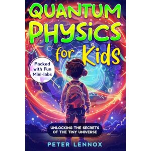 Lennox, Peter Quantum Physics for Kids: Unlocking the Secrets of the Tiny Universe Lennox, Peter Quantum Physics for Kids: Unlocking the Secrets of the Tiny Universe
