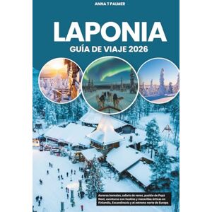 Palmer, Anna T LAPONIA GUÍA DE VIAJE 2026: Auroras boreales, safaris de renos, pueblo de Papá Noel, aventuras con huskies y maravillas árticas en Finlandia, Escandinavia y el extremo norte de Europa Palmer, Anna T LAPONIA GUÍA DE VIAJE 2026: Auroras boreales, safaris de renos, pueblo de Papá Noel, aventuras con huskies y maravillas árticas en Finlandia, Escandinavia y el extremo norte de Europa