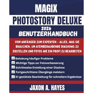 HAYES, JAXON A. MAGIX PHOTOSTORY DELUXE 2026 BENUTZERHANDBUCH: Vom Anfänger zum Experten – Alles, was Sie brauchen, um atemberaubende Diashows zu erstellen und Fotos wie ein Profi zu bearbeiten HAYES, JAXON A. MAGIX PHOTOSTORY DELUXE 2026 BENUTZERHANDBUCH: Vom Anfänger zum Experten – Alles, was Sie brauchen, um atemberaubende Diashows zu erstellen und Fotos wie ein Profi zu bearbeiten