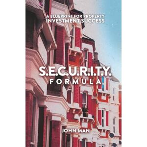 Man, John S.E.C.U.R.I.T.Y. FORMULA: A Blueprint for Property Investment Success Man, John S.E.C.U.R.I.T.Y. FORMULA: A Blueprint for Property Investment Success