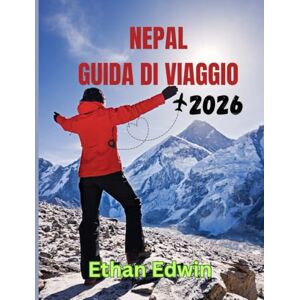 Edwin, Ethan NEPAL GUIDA DI VIAGGIO 2026: Una guida completa alla cultura, alla cucina e alle avventure dell'Himalaya Edwin, Ethan NEPAL GUIDA DI VIAGGIO 2026: Una guida completa alla cultura, alla cucina e alle avventure dell'Himalaya