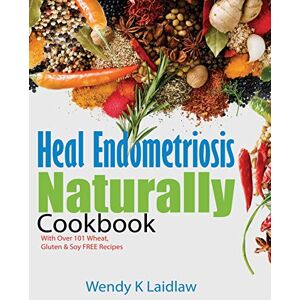 Laidlaw, Wendy K Heal Endometriosis Naturally Cookbook: 101 Wheat-Free, Gluten-Free & Soy-Free Recipes: 101 Wheat, Gluten & Soy Free Recipes: 2 Laidlaw, Wendy K Heal Endometriosis Naturally Cookbook: 101 Wheat-Free, Gluten-Free & Soy-Free Recipes: 101 Wheat, Gluten & Soy Free Recipes: 2