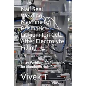 T, Vivek Nail Seal Welding Machine for Prismatic Lithium Ion Cell After Electrolyte Filling: Laser Welding IPG Photonics for Aluminum Hole Plate T, Vivek Nail Seal Welding Machine for Prismatic Lithium Ion Cell After Electrolyte Filling: Laser Welding IPG Photonics for Aluminum Hole Plate