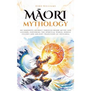 Williams, Hiro Māori Mythology: An immersive journey through Māori myths and legends, exploring the spiritual world, heroic figures and ancient traditions of Aotearoa (Mythos Cosmos) Williams, Hiro Māori Mythology: An immersive journey through Māori myths and legends, exploring the spiritual world, heroic figures and ancient traditions of Aotearoa (Mythos Cosmos)