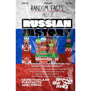 Huh, Why What Random Facts About Russian History: More Than Just Fun Facts and Trivia About Russia Huh, Why What Random Facts About Russian History: More Than Just Fun Facts and Trivia About Russia