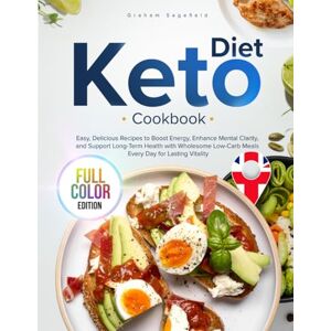 Sagefield, Graham Keto Diet Cookbook: Easy, Delicious Recipes to Boost Energy, Enhance Mental Clarity, and Support Long-Term Health with Wholesome Low-Carb Meals for Lasting Vitality Every Day, Full-Colour Edition Sagefield, Graham Keto Diet Cookbook: Easy, Delicious Recipes to Boost Energy, Enhance Mental Clarity, and Support Long-Term Health with Wholesome Low-Carb Meals for Lasting Vitality Every Day, Full-Colour Edition