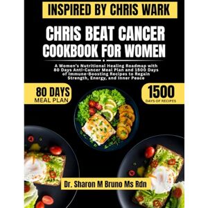Bruno Ms Rdn, Dr. Sharon M Chris Beat Cancer Cookbook For Women Inspired By Chris Wark: A Women’s Nutritional Healing Roadmap with 80 Days Anti-Cancer Meal Plan and 1500 Days of ... to Regain Strength, Energy, and Inner Peace Bruno Ms Rdn, Dr. Sharon M Chris Beat Cancer Cookbook For Women Inspired By Chris Wark: A Women’s Nutritional Healing Roadmap with 80 Days Anti-Cancer Meal Plan and 1500 Days of ... to Regain Strength, Energy, and Inner Peace