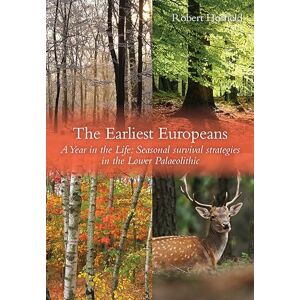 Hosfield, Robert The Earliest Europeans A Year in the Life: Survival Strategies in the Lower Palaeolithic: 6 (Oxbow Insights in Archaeology) Hosfield, Robert The Earliest Europeans A Year in the Life: Survival Strategies in the Lower Palaeolithic: 6 (Oxbow Insights in Archaeology)