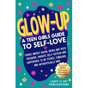 Publications, Light It Up! Glow-Up A Teen Girls Guide To Self-Love: Thrive Amidst Social Media and Peer Pressure, Radiate Self Esteem and Confidence to be Fierce Fabulous and Authentically You! Publications, Light It Up! Glow-Up A Teen Girls Guide To Self-Love: Thrive Amidst Social Media and Peer Pressure, Radiate Self Esteem and Confidence to be Fierce Fabulous and Authentically You!