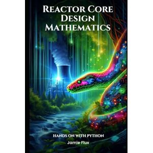 Flux, Jamie Reactor Core Design Mathematics: Computational Geometry in Core Configuration: Hands on with Python (Nuclear Engineering Essentials) Flux, Jamie Reactor Core Design Mathematics: Computational Geometry in Core Configuration: Hands on with Python (Nuclear Engineering Essentials)