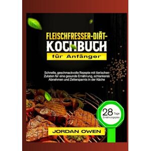 Owen, Jordan Fleischfresser-Diät-Kochbuch für Anfänger: Schnelle, geschmackvolle Rezepte mit tierischen Zutaten für eine gesunde Ernährung, schlankeres Abnehmen ... Küche (Die ultimative Fleischfresserküche) Owen, Jordan Fleischfresser-Diät-Kochbuch für Anfänger: Schnelle, geschmackvolle Rezepte mit tierischen Zutaten für eine gesunde Ernährung, schlankeres Abnehmen ... Küche (Die ultimative Fleischfresserküche)