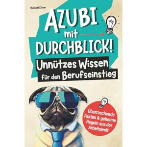 Sieber, Michael Azubi mit Durchblick! Unnützes Wissen für den Berufseinstieg: Überraschende Fakten und geheime Regeln aus der Arbeitswelt So bist du deinen Chefs und Kollegen immer einen Schritt voraus! Sieber, Michael Azubi mit Durchblick! Unnützes Wissen für den Berufseinstieg: Überraschende Fakten und geheime Regeln aus der Arbeitswelt So bist du deinen Chefs und Kollegen immer einen Schritt voraus!