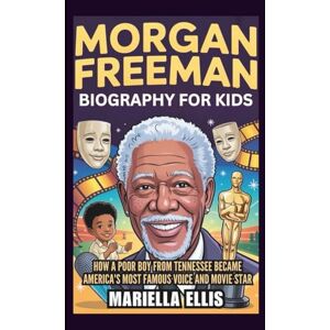 Ellis, Mariella MORGAN FREEMAN BIOGRAPHY FOR KIDS: How a Poor Boy from Tennessee Became America's Most Famous Voice and Movie Star Ellis, Mariella MORGAN FREEMAN BIOGRAPHY FOR KIDS: How a Poor Boy from Tennessee Became America's Most Famous Voice and Movie Star