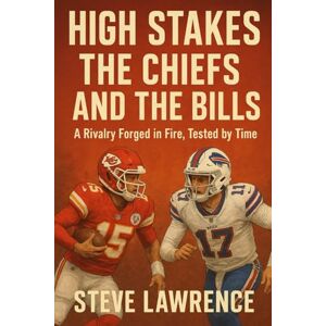 Lawrence, Steve High Stakes The Chiefs and the Bills: A Rivalry Forged in Fire, Tested by Time Lawrence, Steve High Stakes The Chiefs and the Bills: A Rivalry Forged in Fire, Tested by Time