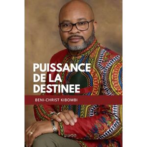 Kibombi, Béni-Christ LA PUISSANCE DE LA DESTINÉE: Accroche-toi à ton destin et deviens ce que Dieu veut que tu sois Kibombi, Béni-Christ LA PUISSANCE DE LA DESTINÉE: Accroche-toi à ton destin et deviens ce que Dieu veut que tu sois